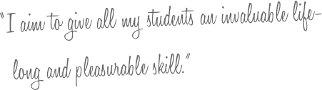 &ldquo;I aim to give all my students an invaluable life-
  long and pleasurable skill.&rdquo;
